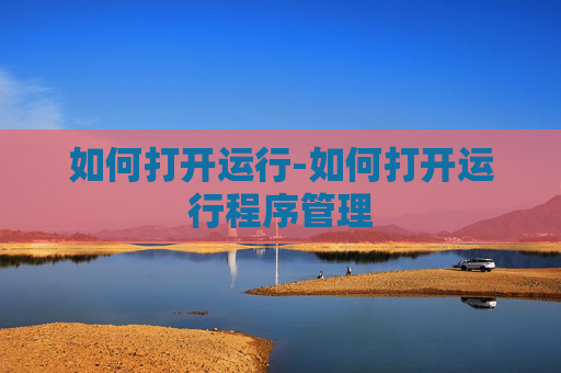 如何打开运行-如何打开运行程序管理