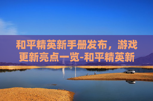 和平精英新手册发布，游戏更新亮点一览-和平精英新手册爆料