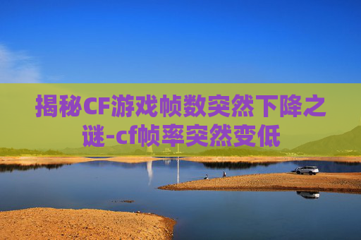 揭秘CF游戏帧数突然下降之谜-cf帧率突然变低