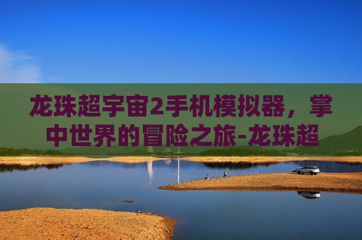 龙珠超宇宙2手机模拟器，掌中世界的冒险之旅-龙珠超宇宙2 mod
