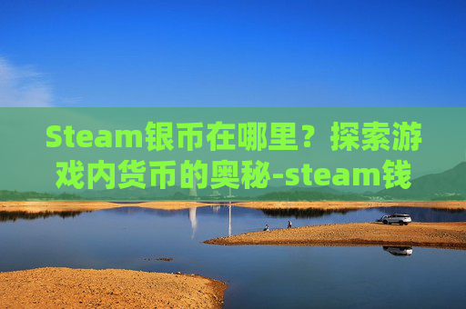 Steam银币在哪里？探索游戏内货币的奥秘-steam钱包在哪里打开