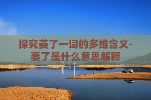 探究萎了一词的多维含义-萎了是什么意思解释