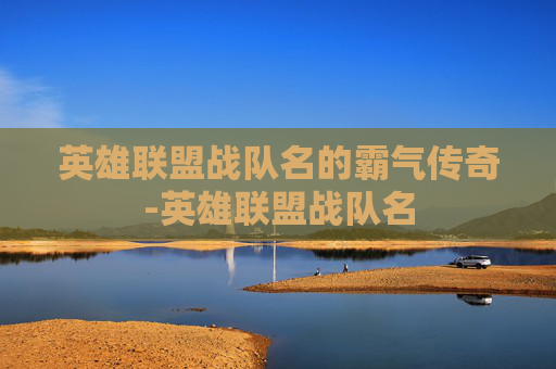 英雄联盟战队名的霸气传奇-英雄联盟战队名