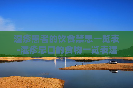 湿疹患者的饮食禁忌一览表-湿疹忌口的食物一览表湿疹忌水果