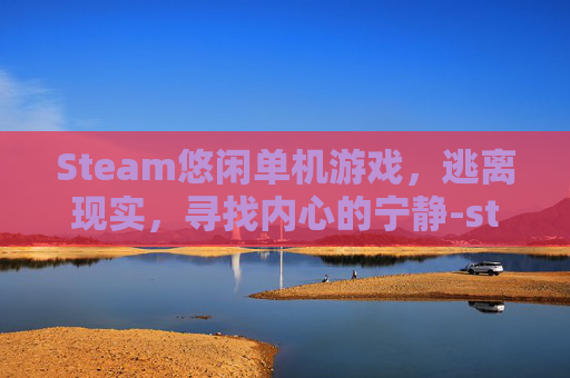 Steam悠闲单机游戏，逃离现实，寻找内心的宁静-steam必玩50款单机游戏