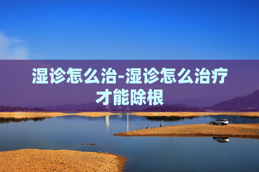 湿诊怎么治-湿诊怎么治疗才能除根
