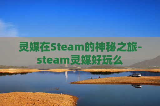 灵媒在Steam的神秘之旅-steam灵媒好玩么
