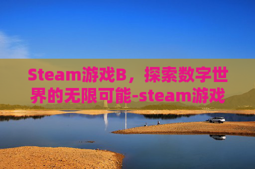 Steam游戏B，探索数字世界的无限可能-steam游戏beta版