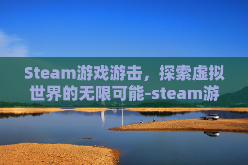 Steam游戏游击，探索虚拟世界的无限可能-steam游戯