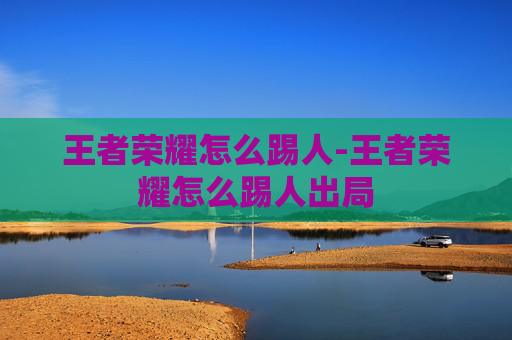王者荣耀怎么踢人-王者荣耀怎么踢人出局