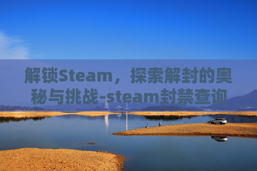 解锁Steam，探索解封的奥秘与挑战-steam封禁查询