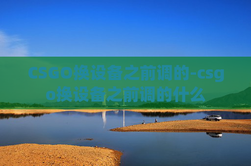 CSGO换设备之前调的-csgo换设备之前调的什么