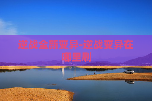 逆战全新变异-逆战变异在哪里刷