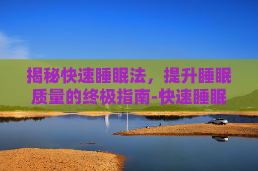 揭秘快速睡眠法，提升睡眠质量的终极指南-快速睡眠法10分钟