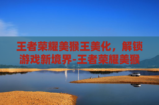 王者荣耀美猴王美化，解锁游戏新境界-王者荣耀美猴王图片