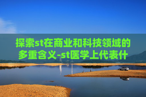 探索st在商业和科技领域的多重含义-st医学上代表什么