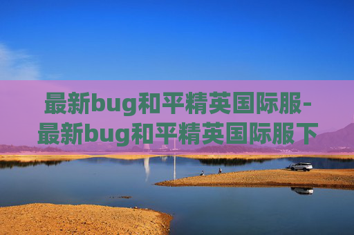 最新bug和平精英国际服-最新bug和平精英国际服下载安装
