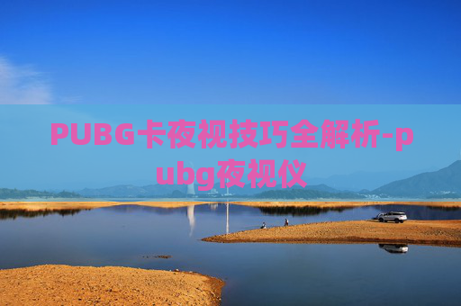 PUBG卡夜视技巧全解析-pubg夜视仪