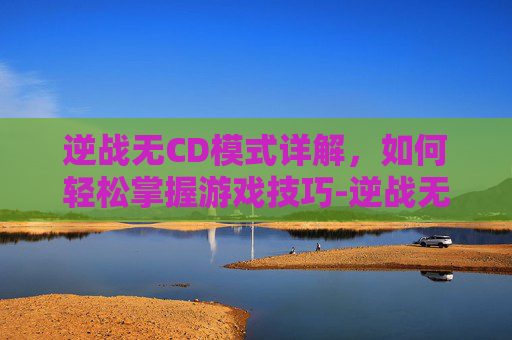 逆战无CD模式详解，如何轻松掌握游戏技巧-逆战无cd模式在哪开