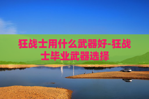 狂战士用什么武器好-狂战士毕业武器选择