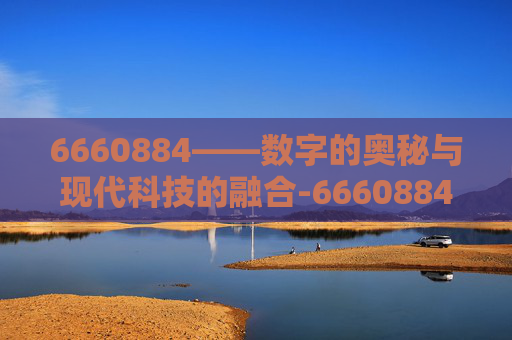 6660884——数字的奥秘与现代科技的融合-66608848