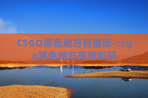 CSGO黑色地方有重影-csgo黑色地方有重影吗
