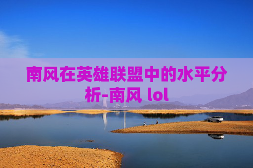 南风在英雄联盟中的水平分析-南风 lol