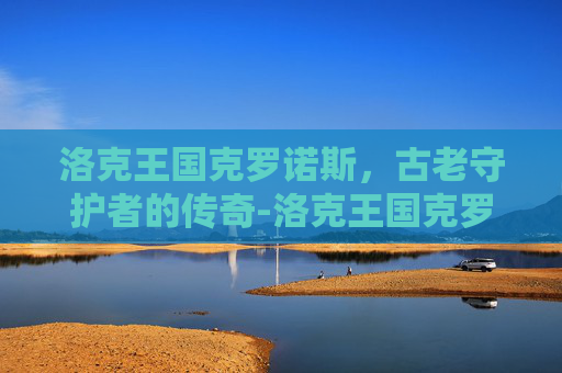 洛克王国克罗诺斯，古老守护者的传奇-洛克王国克罗诺斯获取方式