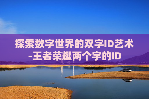 探索数字世界的双字ID艺术-王者荣耀两个字的ID