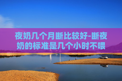 夜奶几个月断比较好-断夜奶的标准是几个小时不喂