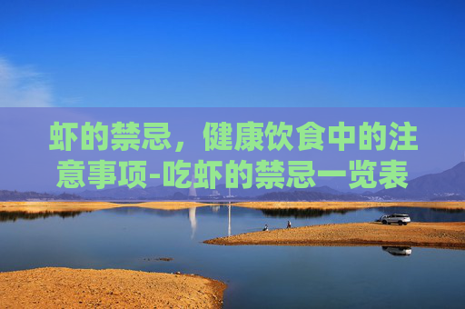 虾的禁忌，健康饮食中的注意事项-吃虾的禁忌一览表