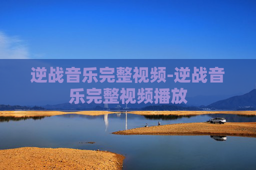 逆战音乐完整视频-逆战音乐完整视频播放