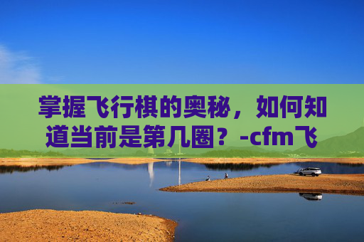 掌握飞行棋的奥秘，如何知道当前是第几圈？-cfm飞行棋在哪里
