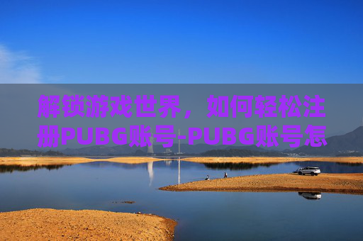 解锁游戏世界，如何轻松注册PUBG账号-PUBG账号怎么注册