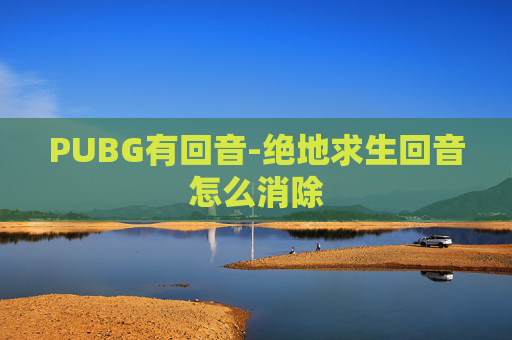 PUBG有回音-绝地求生回音怎么消除
