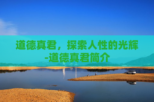 道德真君，探索人性的光辉-道德真君简介
