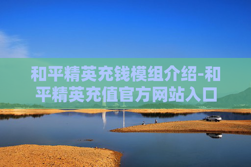 和平精英充钱模组介绍-和平精英充值官方网站入口