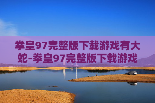 拳皇97完整版下载游戏有大蛇-拳皇97完整版下载游戏有大蛇版吗