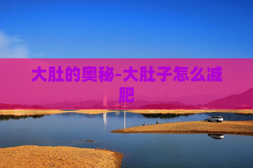 大肚的奥秘-大肚子怎么减肥