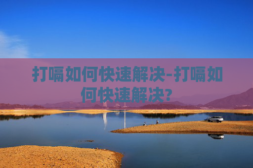 打嗝如何快速解决-打嗝如何快速解决?