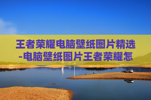王者荣耀电脑壁纸图片精选-电脑壁纸图片王者荣耀怎么设置
