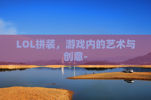 LOL拼装，游戏内的艺术与创意-