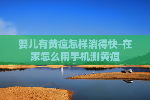 婴儿有黄疸怎样消得快-在家怎么用手机测黄疸