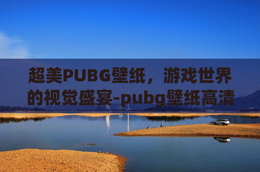 超美PUBG壁纸，游戏世界的视觉盛宴-pubg壁纸高清