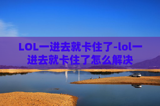 LOL一进去就卡住了-lol一进去就卡住了怎么解决