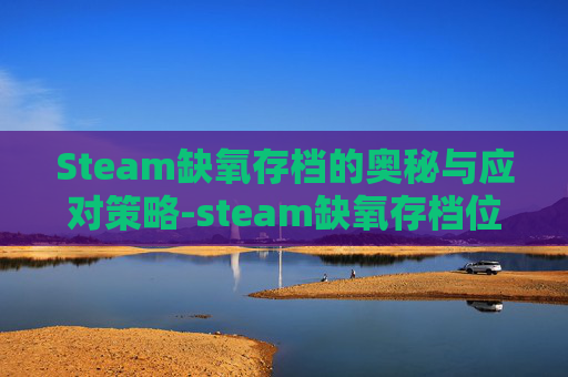Steam缺氧存档的奥秘与应对策略-steam缺氧存档位置