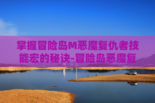 掌握冒险岛M恶魔复仇者技能宏的秘诀-冒险岛恶魔复仇者是哪个职业转的