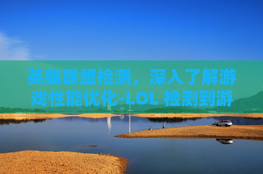 英雄联盟检测，深入了解游戏性能优化-LOL 检测到游戏多开数量超出限制