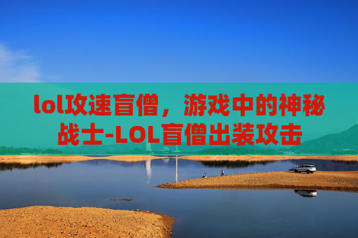 lol攻速盲僧，游戏中的神秘战士-LOL盲僧出装攻击
