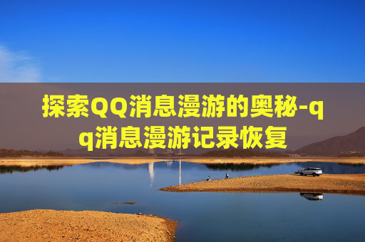 探索QQ消息漫游的奥秘-qq消息漫游记录恢复